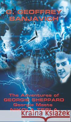 The Adventures of Georgie Sheppard: Georgie Meets Nikola Tesla G. Geoffrey Banjavich 9781786937759 Austin Macauley Publishers