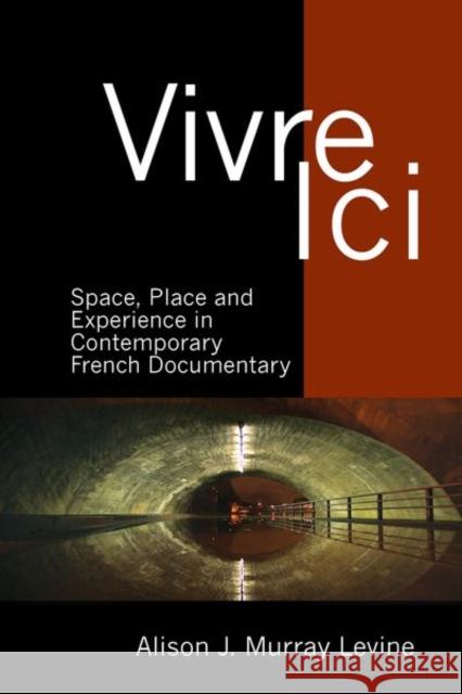 Vivre ICI: Space, Place and Experience in Contemporary French Documentary J. Murray Levine, Alison 9781786940414 Contemporary French and Francophone Cultures