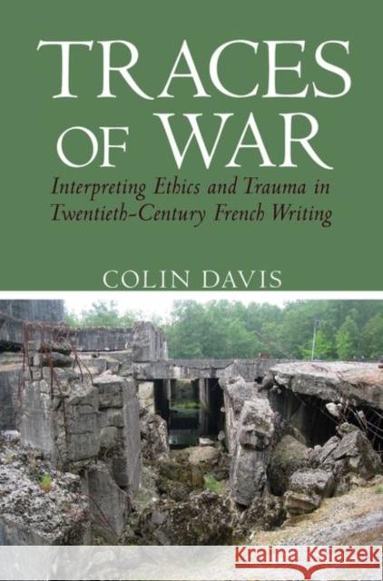 Traces of War: Interpreting Ethics and Trauma in Twentieth-Century French Writing Colin Davis 9781786940421 Liverpool University Press