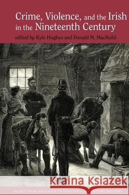 Crime, Violence and the Irish in the Nineteenth Century Kyle Hughes Donald Macraild 9781786940650 Liverpool University Press