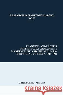 Planning and Profits: British Naval Armaments Manufacture and the Military Industrial Complex, 1918-1941 Christopher Miller 9781786940667
