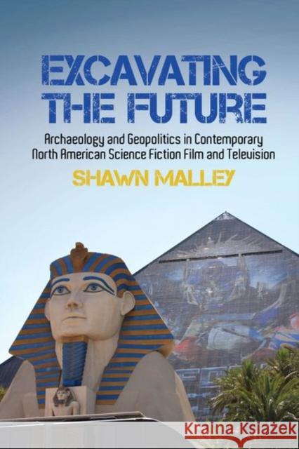 Excavating the Future: Archaeology and Geopolitics in Contemporary North American Science Fiction Film and Television Shawn Malley   9781786941190 Liverpool University Press