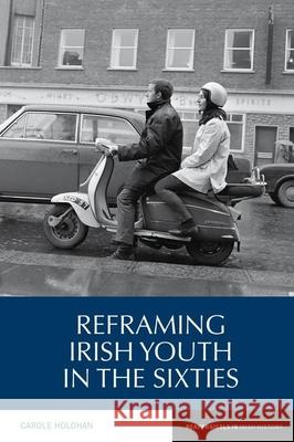 Reframing Irish Youth in the Sixties Carole Holohan 9781786941237 Liverpool University Press