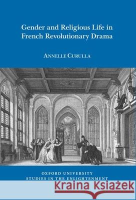 Gender and Religious Life in French Revolutionary Drama Annelle Curulla (Department of French, Scripps College (United States)) 9781786941404 Liverpool University Press