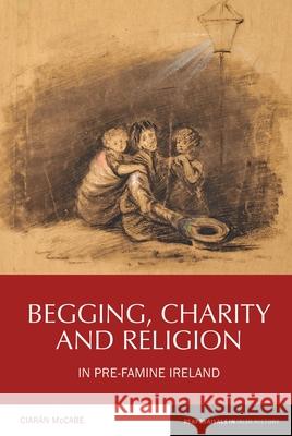 Begging, Charity and Religion in Pre-Famine Ireland Ciaran McCabe 9781786941572 Liverpool University Press