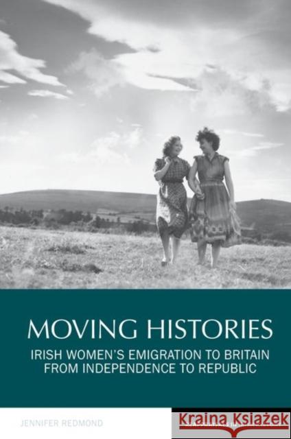 Moving Histories: Irish Women's Emigration to Britain from Independence to Republic Redmond, Jennifer 9781786941671