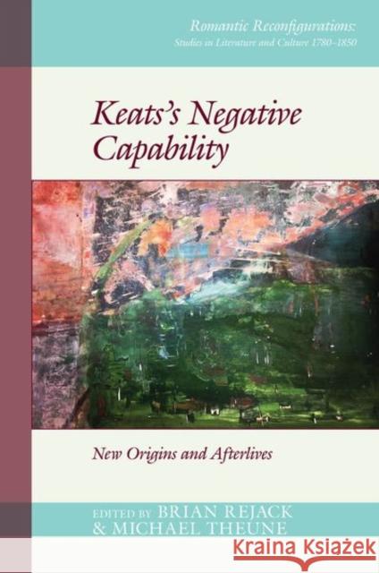 Keats’s Negative Capability: New Origins and Afterlives Brian Rejack, Michael Theune 9781786941817 Liverpool University Press
