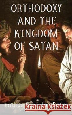 Orthodoxy and the Kingdom of Satan Father Spyridon Bailey 9781786979513 FeedARead.com