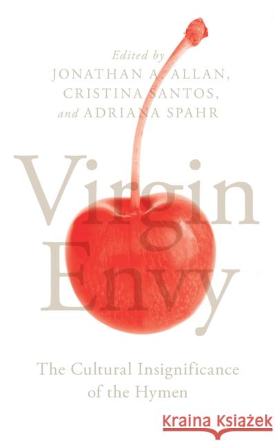 Virgin Envy: The Cultural Insignificance of the Hymen Jonathan A. Allan Cristina Santos Adriana Spahr 9781786990358
