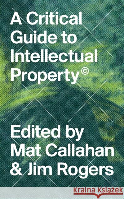 A Critical Guide to Intellectual Property Mathew Callahan Jim Rogers 9781786991133 Zed Books