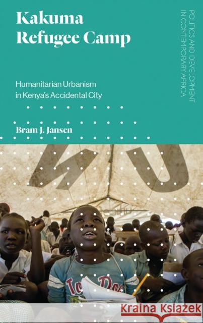 Kakuma Refugee Camp: Humanitarian Urbanism in Kenya's Accidental City Bram J. Jansen 9781786991881 Zed Books