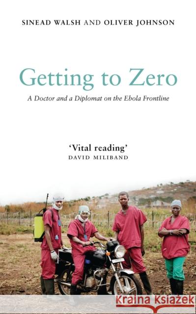 Getting to Zero: A Doctor and a Diplomat on the Ebola Frontline Sinead Walsh Oliver Johnson 9781786992475