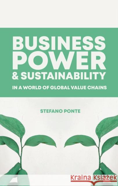 Business, Power and Sustainability in a World of Global Value Chains Ponte, Stefano 9781786992581