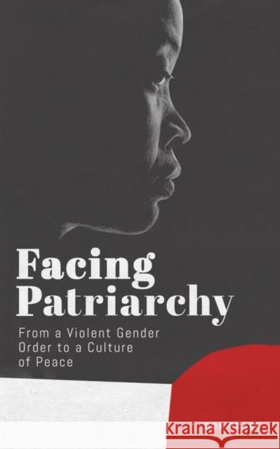 Facing Patriarchy: From a Violent Gender Order to a Culture of Peace Professor Bob Pease (Deakin University, Australia) 9781786992871 Bloomsbury Publishing PLC