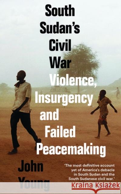 South Sudan's Civil War: Violence, Insurgency and Failed Peacemaking John Young 9781786993748 Zed Books