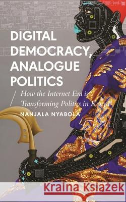 Digital Democracy, Analogue Politics: How the Internet Era Is Transforming Kenya Nanjala Nyabola 9781786994301 Zed Books