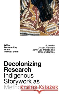 Decolonizing Research: Indigenous Storywork as Methodology Jo-Ann Archibald Jenny Bol Jun Lee-Morgan Jason d 9781786994608 Zed Books