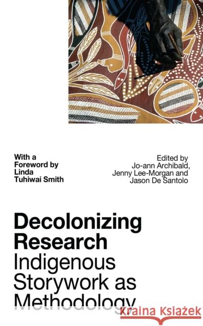 Decolonizing Research: Indigenous Storywork as Methodology Jo-Ann Archibald Jenny Bol Jun Lee-Morgan Jason d 9781786994615 Zed Books