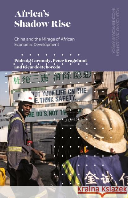 Africa's Shadow Rise: China and the Mirage of African Economic Development P Carmody Peter Kragelund Ricardo Reboredo 9781786994790 Zed Books