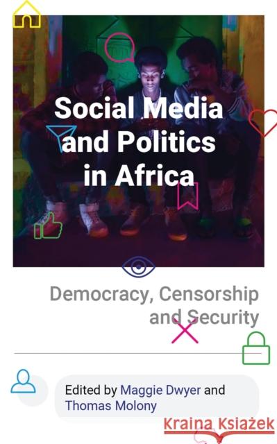 Social Media and Politics in Africa: Democracy, Censorship and Security Maggie Dwyer Thomas Molony 9781786994974