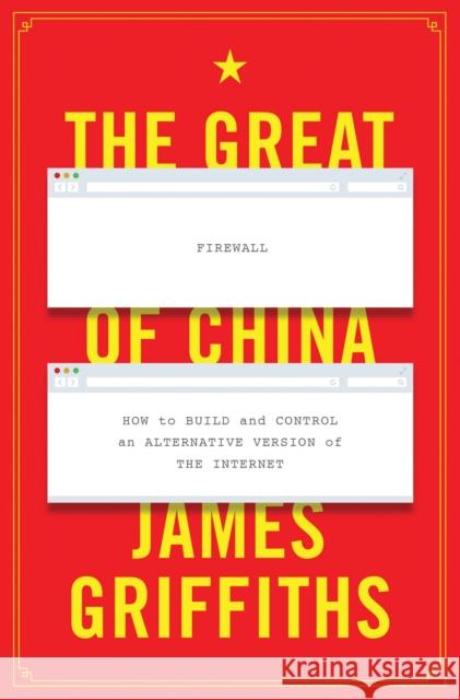 The Great Firewall of China: How to Build and Control an Alternative Version of the Internet Griffiths, James 9781786995353