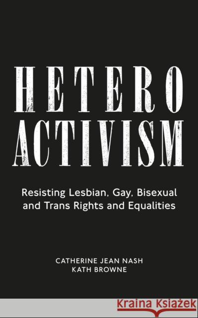 Heteroactivism: Resisting Lesbian, Gay, Bisexual and Trans Rights and Equalities Nash, Catherine Jean 9781786996459 Zed Books Ltd