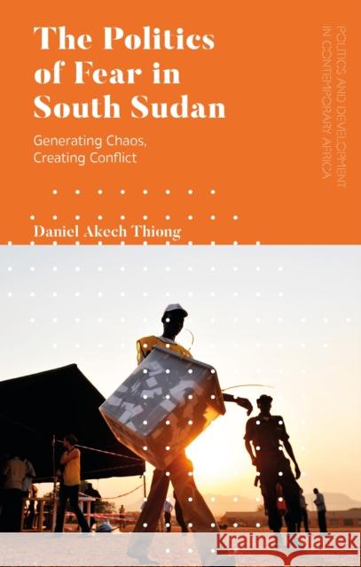 The Politics of Fear in South Sudan: Generating Chaos, Creating Conflict Thiong, Daniel Akech 9781786996787 Zed Books Ltd