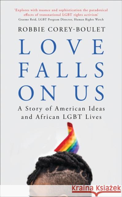 Love Falls on Us: A Story of American Ideas and African Lgbt Lives Robbie Corey-Boulet 9781786997081 Zed Books