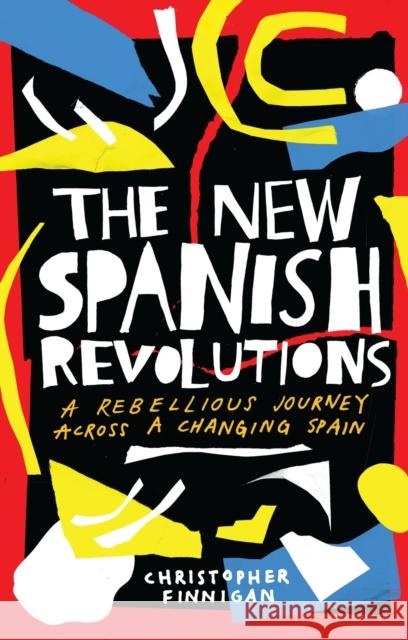 The New Spanish Revolutions: A Rebellious Journey Across a Changing Spain Christopher Finnigan 9781786997098 Bloomsbury Publishing PLC