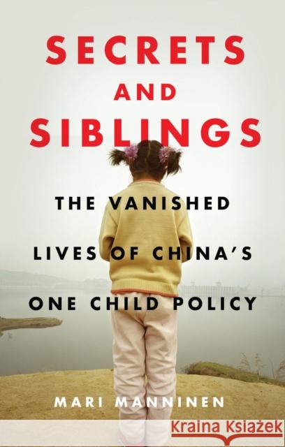 Secrets and Siblings: The Vanished Lives of China's One Child Policy Mari Manninen 9781786997333 Bloomsbury Publishing PLC