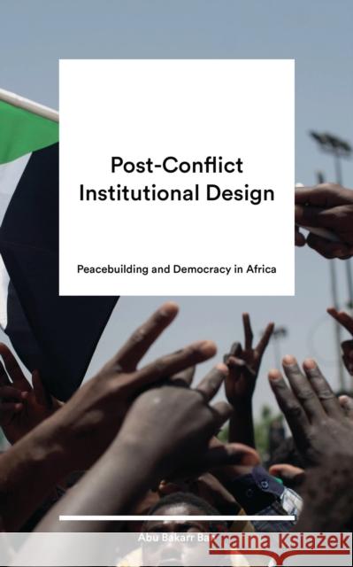 Post-Conflict Institutional Design: Peacebuilding and Democracy in Africa Abu Bakarr Bah 9781786998019 Zed Books