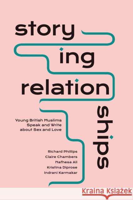 Storying Relationships: Young British Muslims Speak and Write about Sex and Love Phillips, Richard 9781786998477 BLOOMSBURY ACADEMIC