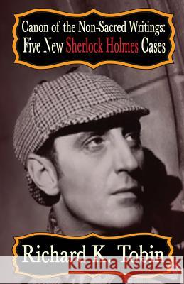 Canon of The Non-Sacred Writings: Five New Sherlock Holmes Cases Tobin, Richard K. 9781787051270