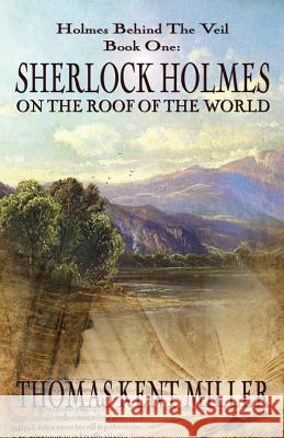 Sherlock Holmes on The Roof of The World (Holmes Behind The Veil Book 1) Miller, Thomas Kent 9781787051447