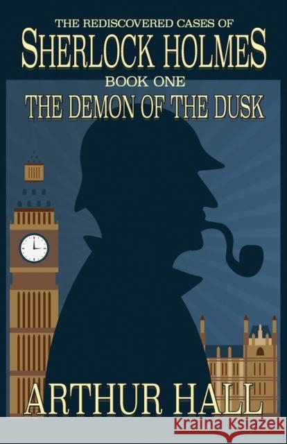 The Demon of the Dusk: The rediscovered cases of Sherlock Holmes Book 1 Arthur Hall 9781787051867 MX Publishing