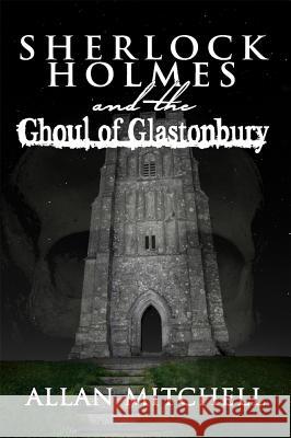 Sherlock Holmes and the Ghoul of Glastonbury Allan Mitchell 9781787052277