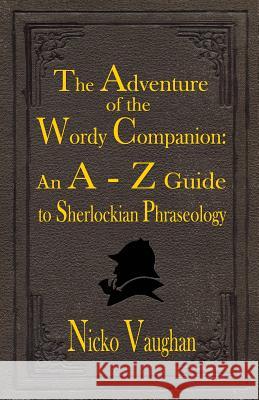 The Adventure of the Wordy Companion: An A-Z guide to Sherlockian Phraseology Nicko Vaughan 9781787053168 MX Publishing