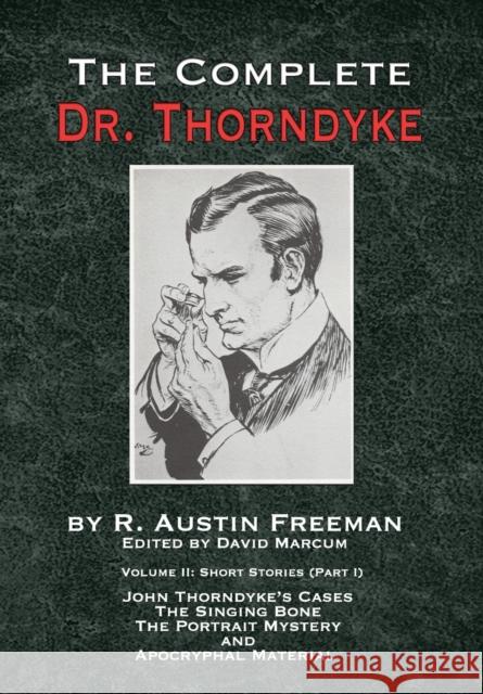 The Complete Dr. Thorndyke - Volume 2: Short Stories (Part I): John Thorndyke's Cases - The Singing Bone, The Great Portrait Mystery and Apocryphal Material R Austin Freeman, David Marcum 9781787053946 MX Publishing