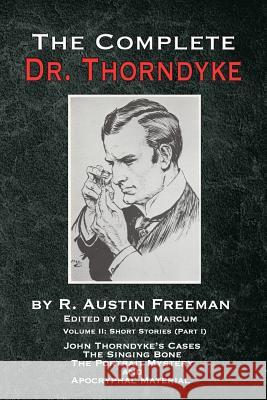 The Complete Dr. Thorndyke - Volume 2: Short Stories (Part I): John Thorndyke's Cases The Singing Bone The Great Portrait Mystery and Apocryphal Mater Freeman, R. Austin 9781787053953 MX Publishing