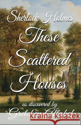 Sherlock Holmes These Scattered Houses: as discovered by Gretchen Altabef Altabef, Gretchen 9781787054875