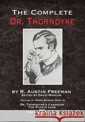 The Complete Dr. Thorndyke - Volume III: Short Stories (Part II) - Dr. Thorndyke's Casebook, The Puzzle Lock and The Magic Casket R Austin Freeman, David Marcum 9781787055322 MX Publishing