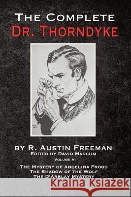 The Complete Dr. Thorndyke - Volume V: The Mystery of Angelina Frood, The Shadow of the Wolf and The D'Arblay Mystery R Austin Freeman, David Marcum 9781787055414 MX Publishing
