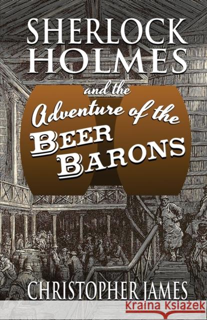 Sherlock Holmes and The Adventure of The Beer Barons Christopher James 9781787055582