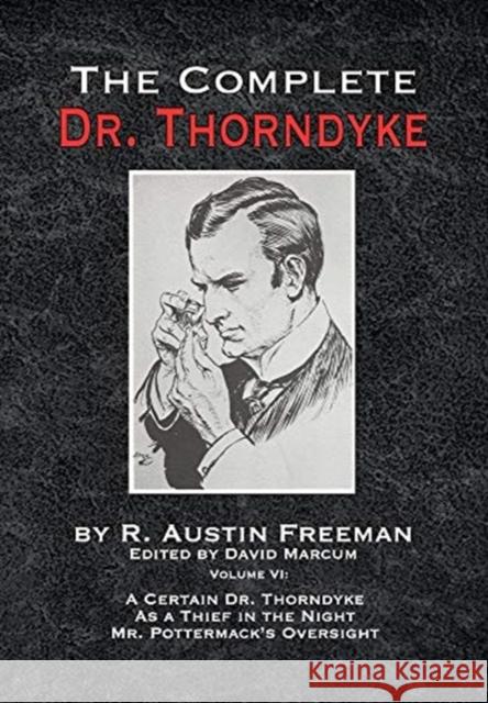 The Complete Dr. Thorndyke - Volume VI: A Certain Dr. Thorndyke As a Thief in the Night and Mr. Pottermack's Oversight R Austin Freeman, David Marcum 9781787056770 MX Publishing
