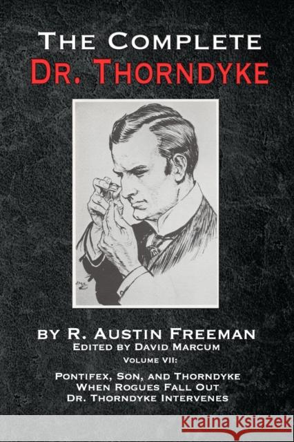 The Complete Dr. Thorndyke - Volume VII: Pontifex, Son, and Thorndyke When Rogues Fall Out and Dr. Thorndyke Intervenes R Austin Freeman, David Marcum 9781787056824 MX Publishing