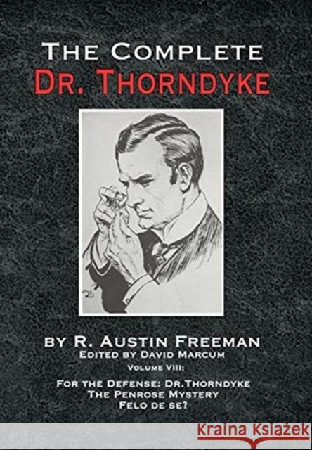 The Complete Dr. Thorndyke - Volume VIII: For the Defense: Dr. Thorndyke, The Penrose Mystery and Felo de se? R Austin Freeman 9781787056855 MX Publishing