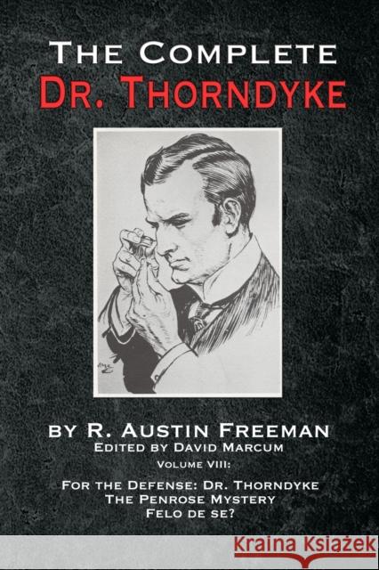 The Complete Dr. Thorndyke - Volume VIII: For the Defense: Dr. Thorndyke, The Penrose Mystery and Felo de se? R Austin Freeman, David Marcum 9781787056862 MX Publishing
