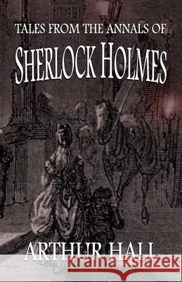 Tales From the Annals of Sherlock Holmes Arthur Hall 9781787056961
