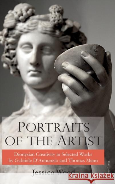 Portraits of the Artist: Dionysian Creativity in Selected Works by Gabriele d'Annunzio and Thomas Mann Wood, Jessica 9781787070035