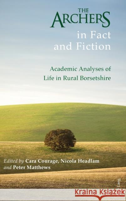 The Archers in Fact and Fiction: Academic Analyses of Life in Rural Borsetshire Courage, Cara 9781787071193 Peter Lang Ltd